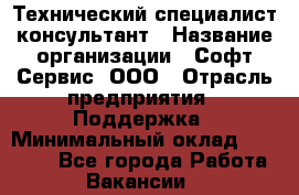 Технический специалист-консультант › Название организации ­ Софт-Сервис, ООО › Отрасль предприятия ­ Поддержка › Минимальный оклад ­ 22 000 - Все города Работа » Вакансии   